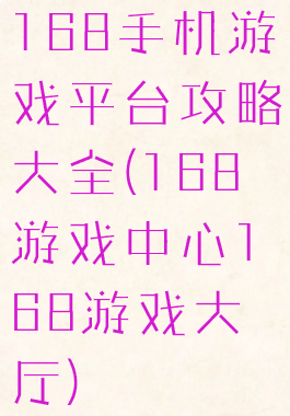 168手机游戏平台攻略大全(168游戏中心168游戏大厅)