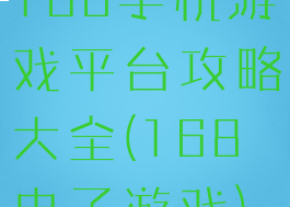 168手机游戏平台攻略大全(168电子游戏)