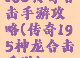 185传奇合击手游攻略(传奇195神龙合击手游)