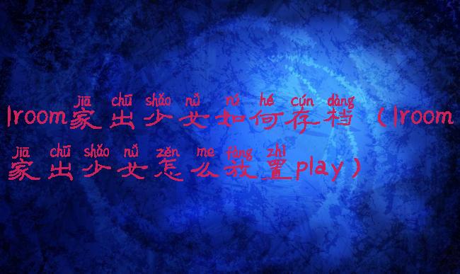 1room家出少女如何存档(1room家出少女怎么放置play)