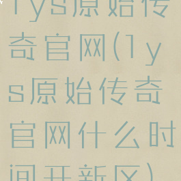 1ys原始传奇官网(1ys原始传奇官网什么时间开新区)