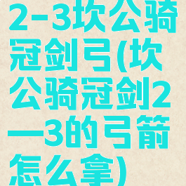2-3坎公骑冠剑弓(坎公骑冠剑2—3的弓箭怎么拿)