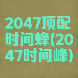 2047顶配时间蜂(2047时间峰)