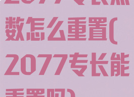 2077专长点数怎么重置(2077专长能重置吗)