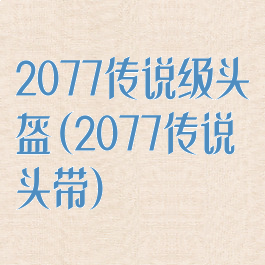 2077传说级头盔(2077传说头带)