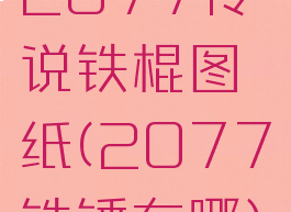 2077传说铁棍图纸(2077铁锤在哪)