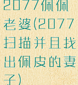 2077佩佩老婆(2077扫描并且找出佩皮的妻子)