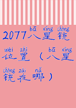 2077八星铳位置(八星铳在哪)