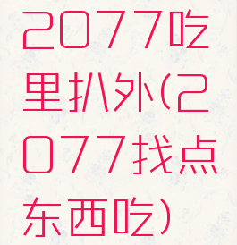 2077吃里扒外(2077找点东西吃)