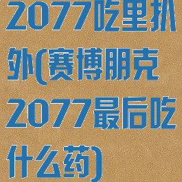 2077吃里扒外(赛博朋克2077最后吃什么药)