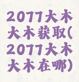 2077大木大木获取(2077大木大木在哪)