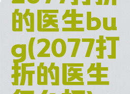 2077打折的医生bug(2077打折的医生怎么打)
