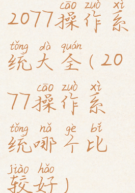2077操作系统大全(2077操作系统哪个比较好)