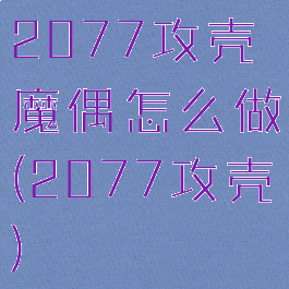 2077攻壳魔偶怎么做(2077攻壳)