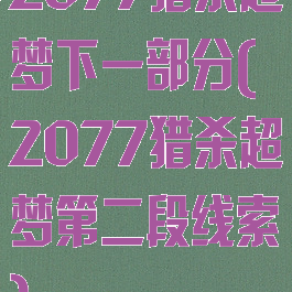 2077猎杀超梦下一部分(2077猎杀超梦第二段线索)