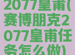 2077皇莆(赛博朋克2077皇甫任务怎么做)