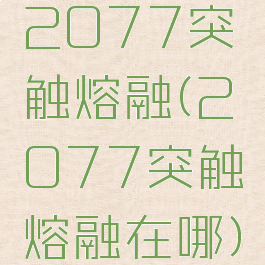 2077突触熔融(2077突触熔融在哪)