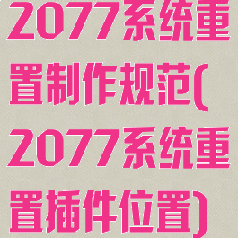 2077系统重置制作规范(2077系统重置插件位置)