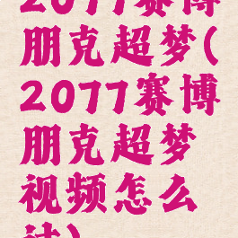 2077赛博朋克超梦(2077赛博朋克超梦视频怎么过)