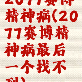 2077赛博精神病(2077赛博精神病最后一个找不到)