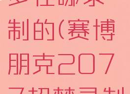 2077超梦在哪录制的(赛博朋克2077超梦录制地点)