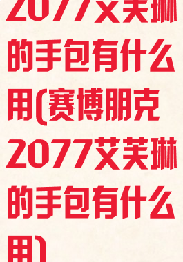 2077艾芙琳的手包有什么用(赛博朋克2077艾芙琳的手包有什么用)