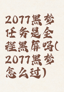 2077黑梦任务是全程黑屏吗(2077黑梦怎么过)
