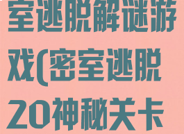 20关攻略密室逃脱解谜游戏(密室逃脱20神秘关卡完整攻略)