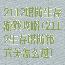 2112塔防生存游戏攻略(2112生存塔防第六关怎么过)