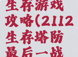 2112塔防生存游戏攻略(2112生存塔防最后一战攻略)