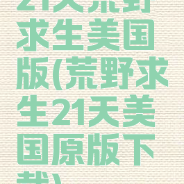 21天荒野求生美国版(荒野求生21天美国原版下载)
