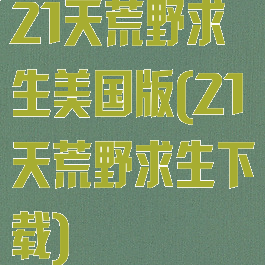 21天荒野求生美国版(21天荒野求生下载)