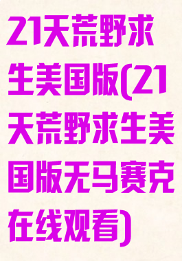 21天荒野求生美国版(21天荒野求生美国版无马赛克在线观看)