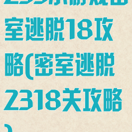 233小游戏密室逃脱18攻略(密室逃脱2318关攻略)