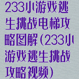 233小游戏逃生挑战电梯攻略图解(233小游戏逃生挑战攻略视频)