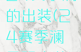 24赛季澜的出装(24赛季澜最强出装)