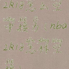 2k18怎么空中接力(nba2k18怎样空接)
