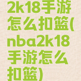 2k18手游怎么扣篮(nba2k18手游怎么扣篮)