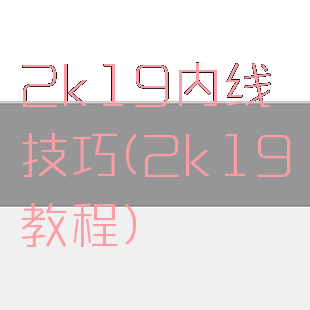 2k19内线技巧(2k19教程)