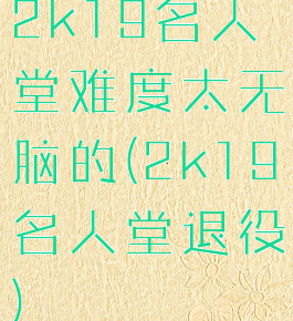 2k19名人堂难度太无脑的(2k19名人堂退役)