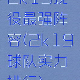 2k19现役最强阵容(2k19球队实力排行)
