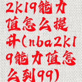 2k19能力值怎么提升(nba2k19能力值怎么到99)