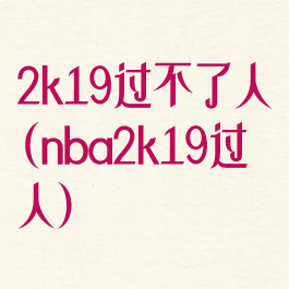 2k19过不了人(nba2k19过人)