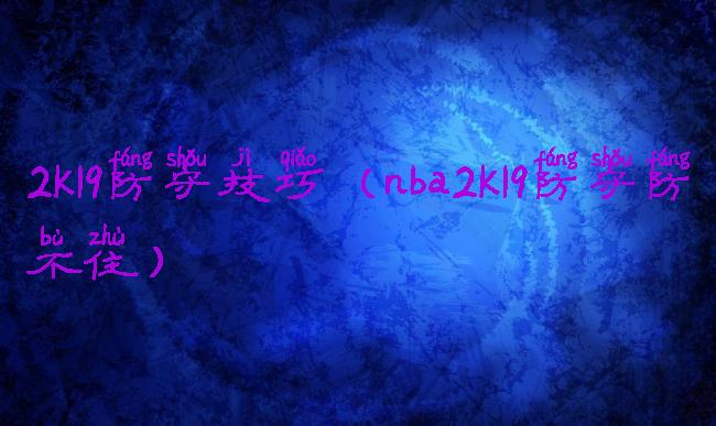 2k19防守技巧(nba2k19防守防不住)