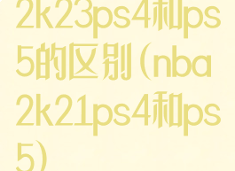 2k23ps4和ps5的区别(nba2k21ps4和ps5)
