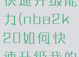 2k20怎么快速升级能力(nba2k20如何快速升级我的球员)