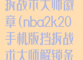 2k20手机版挡拆战术大师徽章(nba2k20手机版挡拆战术大师解锁条件)