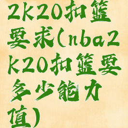 2k20扣篮要求(nba2k20扣篮要多少能力值)