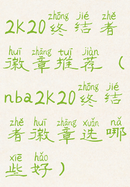 2k20终结者徽章推荐(nba2k20终结者徽章选哪些好)
