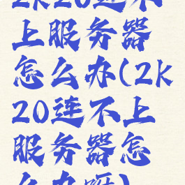 2k20连不上服务器怎么办(2k20连不上服务器怎么办呀)